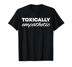 Toxically empathetic shirt for sale  Delivered anywhere in USA 