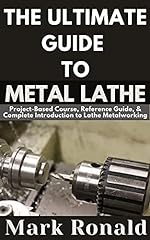 THE ULTIMATE GUIDE TO METAL LATHE : Project-Based Course, Reference Guide, & Complete Introduction to Lathe Metalworking for sale  Delivered anywhere in Canada