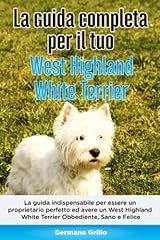 La Guida Completa per Il Tuo West Highland White Terrier: La guida indispensabile per essere un proprietario perfetto ed avere un West Highland White Terrier Obbediente, Sano e Felice usato  Spedito ovunque in Italia 