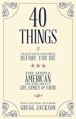 40 Things To Teach Your Children Before You Die: The Simple American Truths About Life, Family & Faith for sale  Delivered anywhere in Canada