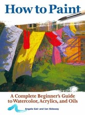 How to Paint: A Complete Beginner's Guide to Watercolors, Acrylics, and Oils [Co segunda mano  Embacar hacia Mexico