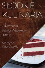 Slodkie Kulinaria: Cukiernicza Sztuka Wypiek?w i Kreacji by Martyna Kowalczyk Pa, używany na sprzedaż  Wysyłka do Poland